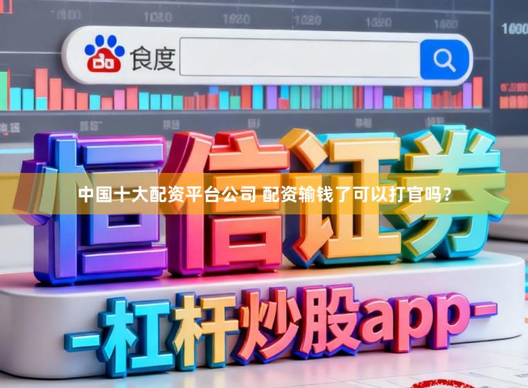 中国十大配资平台公司 配资输钱了可以打官吗？