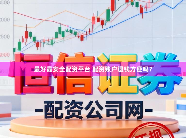 最好最安全配资平台 配资账户退钱方便吗?