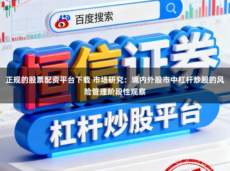正规的股票配资平台下载 市场研究：境内外股市中杠杆炒股的风险管理阶段性观察