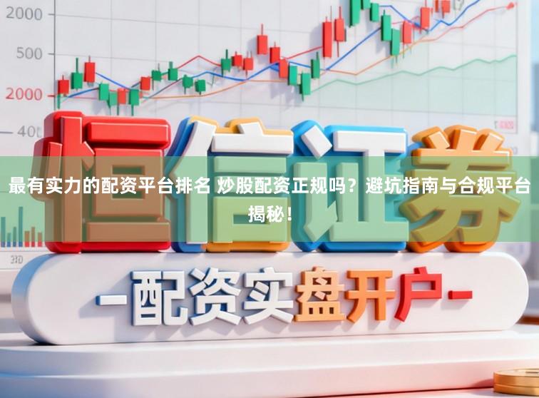 最有实力的配资平台排名 炒股配资正规吗？避坑指南与合规平台揭秘！