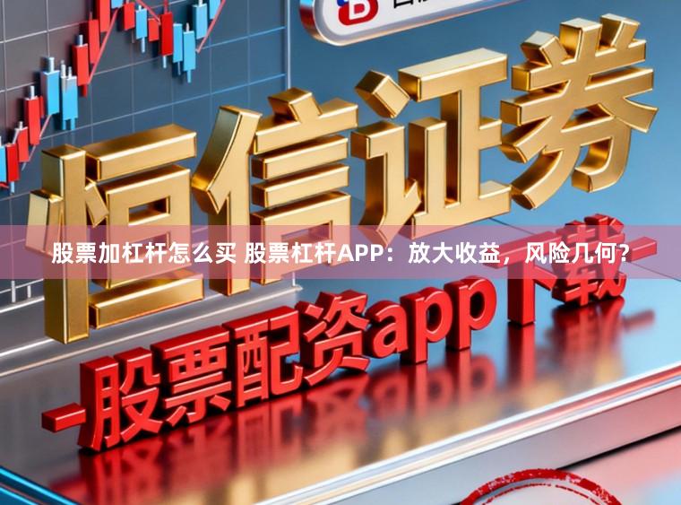 股票加杠杆怎么买 股票杠杆APP:放大收益,风险几何?