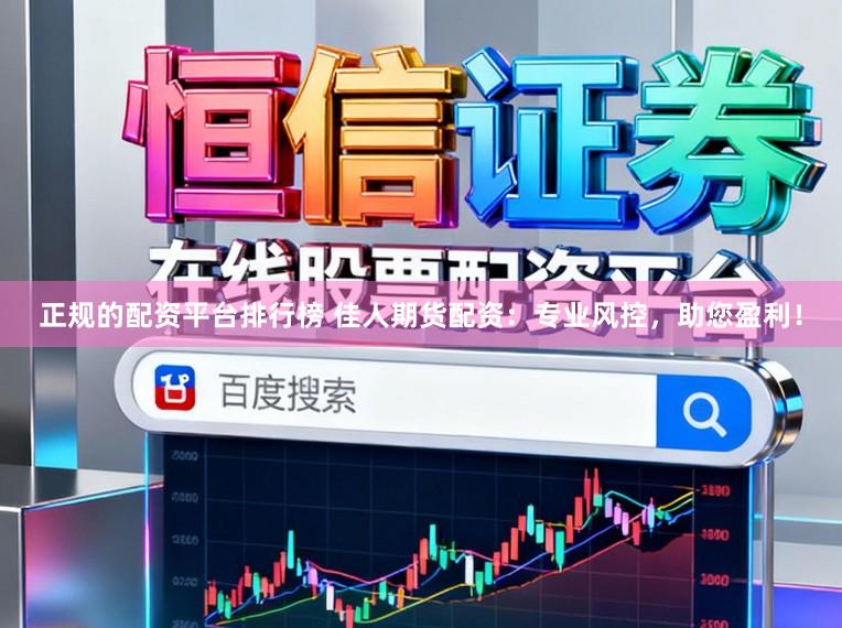正规的配资平台排行榜 佳人期货配资:专业风控,助您盈利!