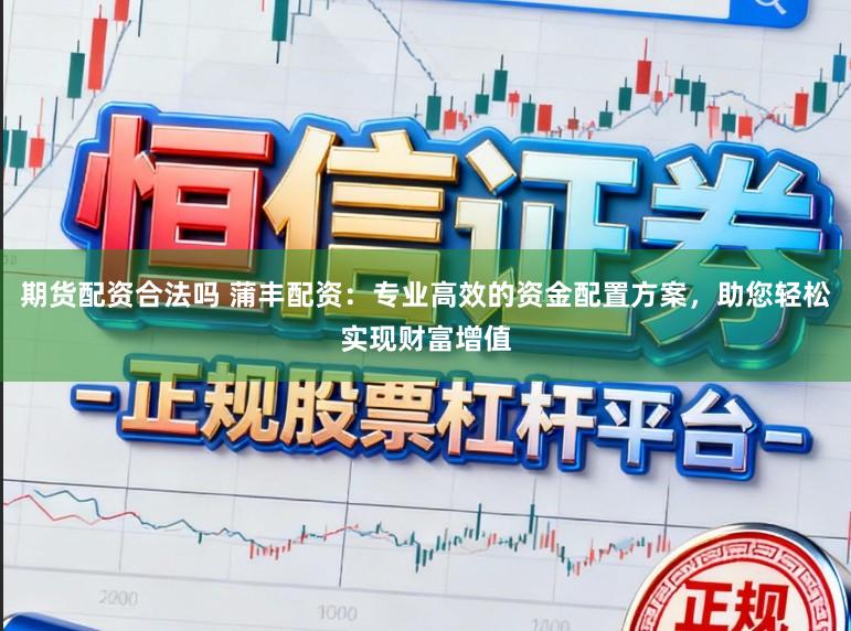 期货配资合法吗 蒲丰配资：专业高效的资金配置方案，助您轻松实现财富增值