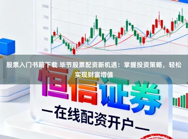 股票入门书籍下载 毕节股票配资新机遇：掌握投资策略，轻松实现财富增值