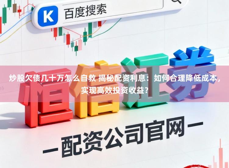 炒股欠债几十万怎么自救 揭秘配资利息：如何合理降低成本，实现高效投资收益？