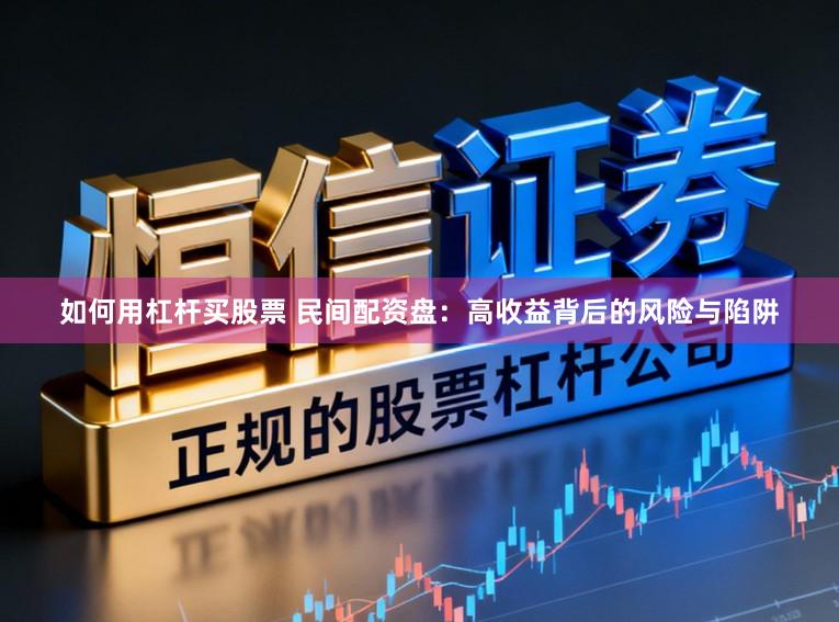 如何用杠杆买股票 民间配资盘：高收益背后的风险与陷阱