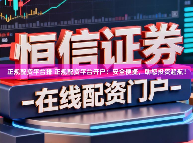 正规配资平台排 正规配资平台开户：安全便捷，助您投资起航！