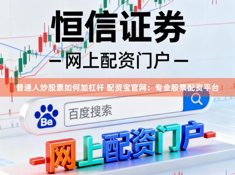 普通人炒股票如何加杠杆 配资宝官网：专业股票配资平台