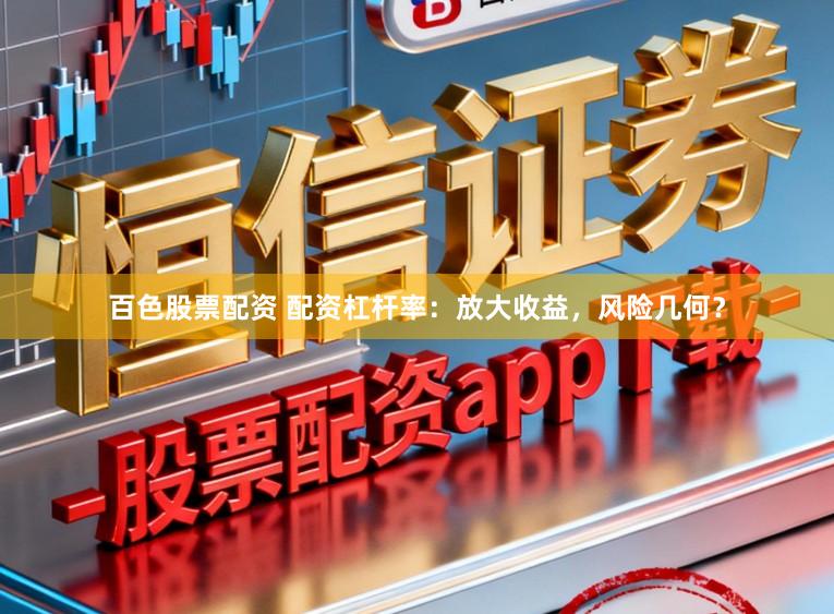 百色股票配资 配资杠杆率：放大收益，风险几何？
