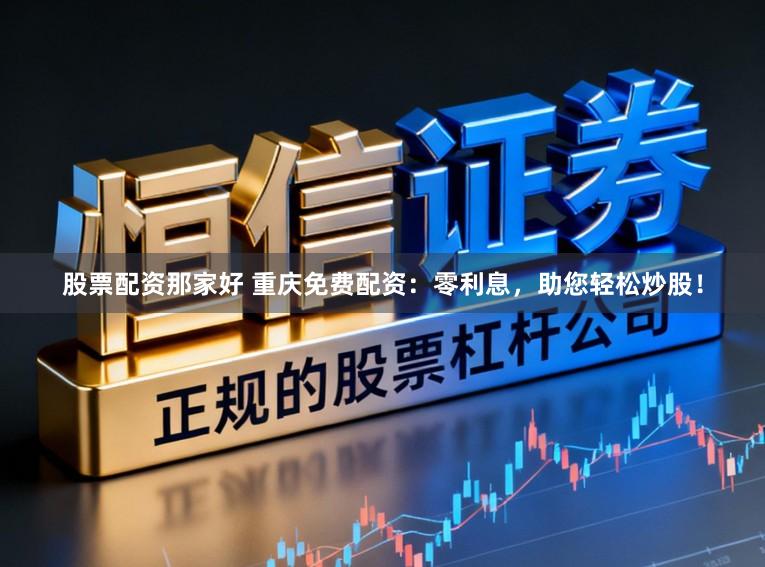 股票配资那家好 重庆免费配资：零利息，助您轻松炒股！