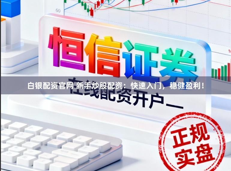 白银配资官网 新手炒股配资：快速入门，稳健盈利！