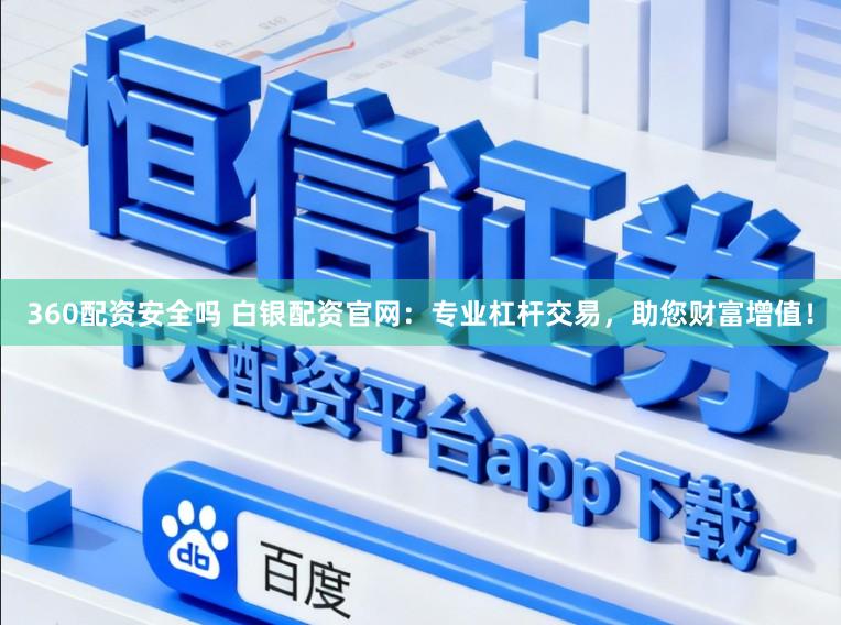 360配资安全吗 白银配资官网：专业杠杆交易，助您财富增值！